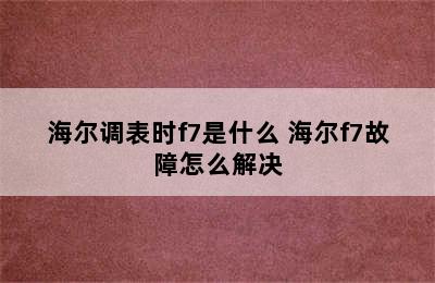 海尔调表时f7是什么 海尔f7故障怎么解决